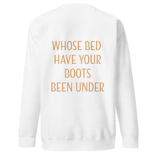 Load image into Gallery viewer, Whose Bed Have Your Boots Been Under Unisex Premium Sweatshirt
